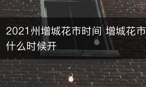 2021州增城花市时间 增城花市什么时候开