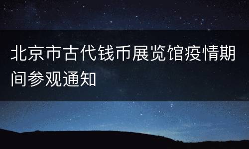 北京市古代钱币展览馆疫情期间参观通知