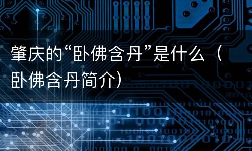 肇庆的“卧佛含丹”是什么（卧佛含丹简介）