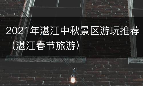 2021年湛江中秋景区游玩推荐（湛江春节旅游）
