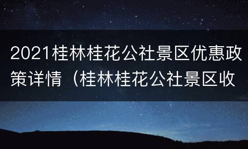2021桂林桂花公社景区优惠政策详情（桂林桂花公社景区收费标准）