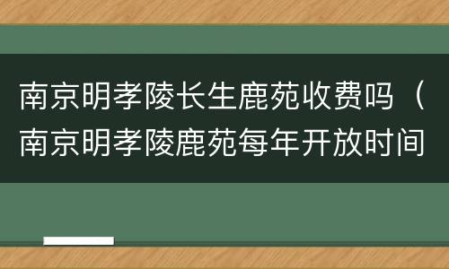 南京明孝陵长生鹿苑收费吗（南京明孝陵鹿苑每年开放时间）