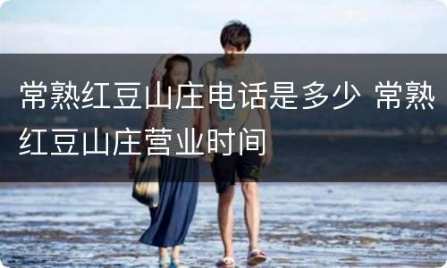常熟红豆山庄电话是多少 常熟红豆山庄营业时间