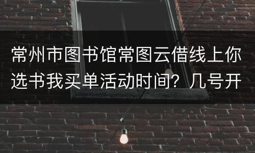 常州市图书馆常图云借线上你选书我买单活动时间？几号开始？