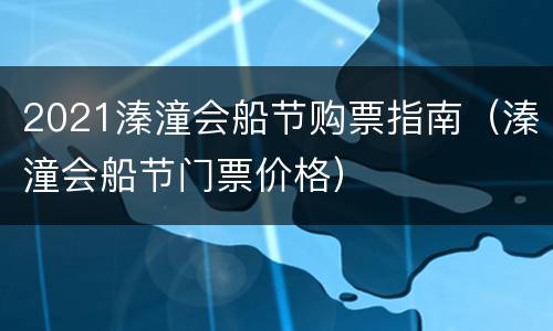 2021溱潼会船节购票指南（溱潼会船节门票价格）