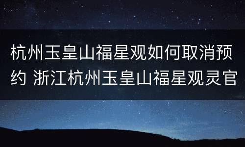 杭州玉皇山福星观如何取消预约 浙江杭州玉皇山福星观灵官殿
