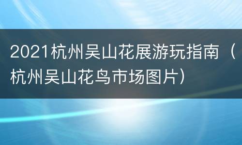 2021杭州吴山花展游玩指南（杭州吴山花鸟市场图片）