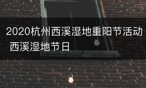 2020杭州西溪湿地重阳节活动 西溪湿地节日