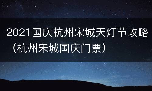2021国庆杭州宋城天灯节攻略（杭州宋城国庆门票）