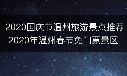2020国庆节温州旅游景点推荐 2020年温州春节免门票景区