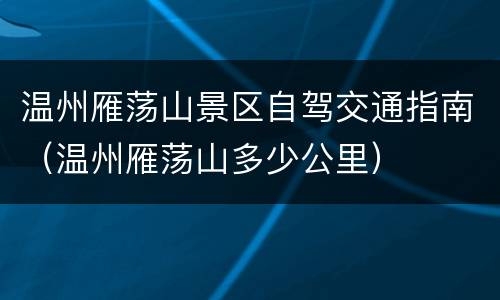 温州雁荡山景区自驾交通指南（温州雁荡山多少公里）