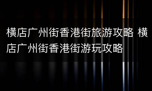横店广州街香港街旅游攻略 横店广州街香港街游玩攻略