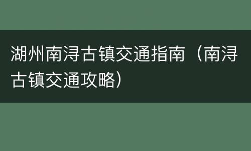 湖州南浔古镇交通指南（南浔古镇交通攻略）