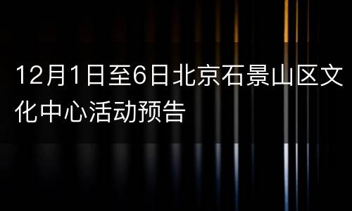 12月1日至6日北京石景山区文化中心活动预告