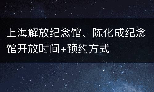 上海解放纪念馆、陈化成纪念馆开放时间+预约方式