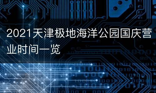 2021天津极地海洋公园国庆营业时间一览