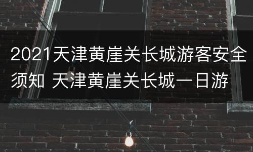 2021天津黄崖关长城游客安全须知 天津黄崖关长城一日游