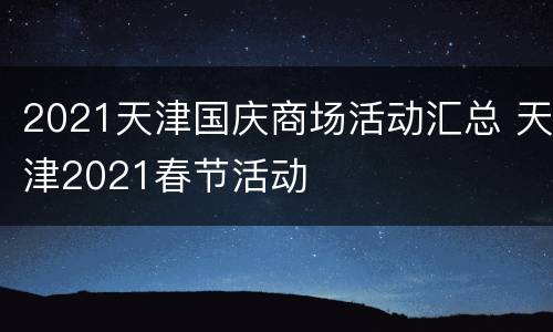 2021天津国庆商场活动汇总 天津2021春节活动