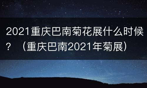 2021重庆巴南菊花展什么时候？（重庆巴南2021年菊展）