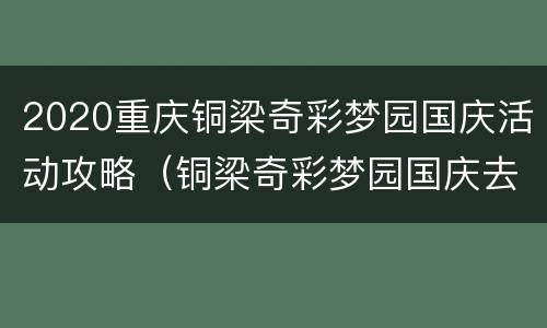 2020重庆铜梁奇彩梦园国庆活动攻略（铜梁奇彩梦园国庆去有花看吗?）