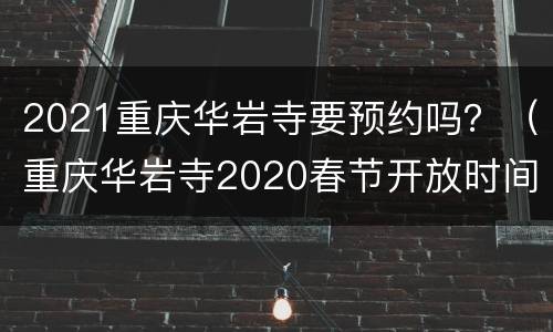 2021重庆华岩寺要预约吗？（重庆华岩寺2020春节开放时间）