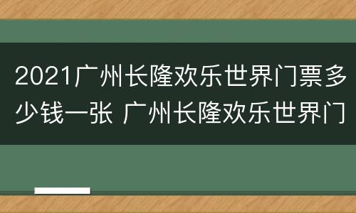 2021广州长隆欢乐世界门票多少钱一张 广州长隆欢乐世界门票价格2020
