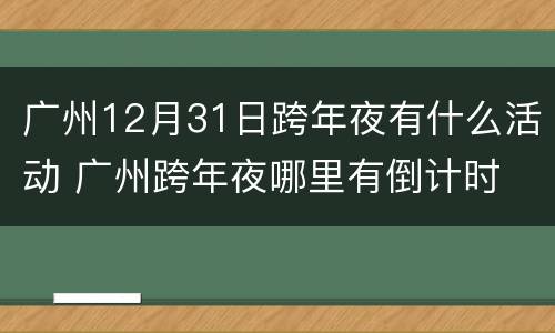 广州12月31日跨年夜有什么活动 广州跨年夜哪里有倒计时
