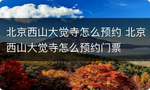 北京西山大觉寺怎么预约 北京西山大觉寺怎么预约门票