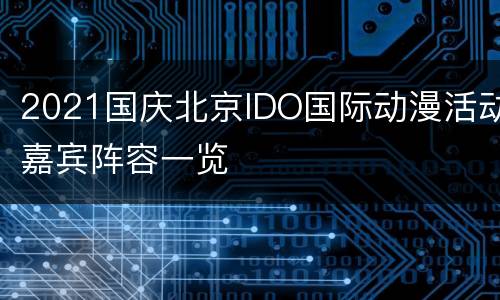 2021国庆北京IDO国际动漫活动嘉宾阵容一览