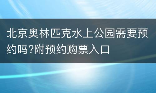 北京奥林匹克水上公园需要预约吗?附预约购票入口