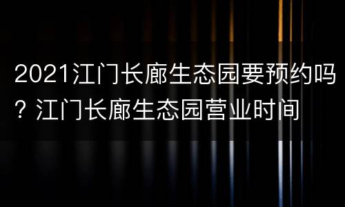2021江门长廊生态园要预约吗? 江门长廊生态园营业时间