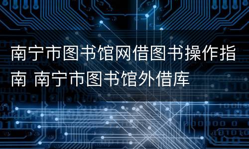 南宁市图书馆网借图书操作指南 南宁市图书馆外借库