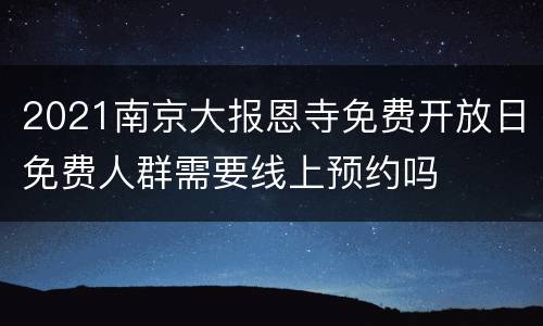2021南京大报恩寺免费开放日免费人群需要线上预约吗