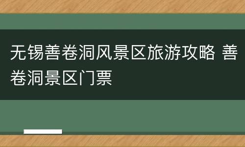 无锡善卷洞风景区旅游攻略 善卷洞景区门票