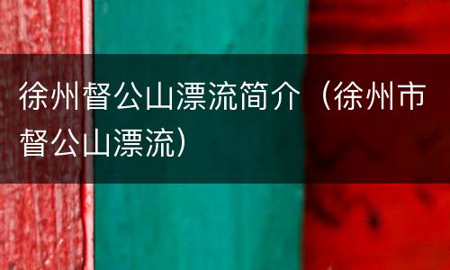 徐州督公山漂流简介（徐州市督公山漂流）