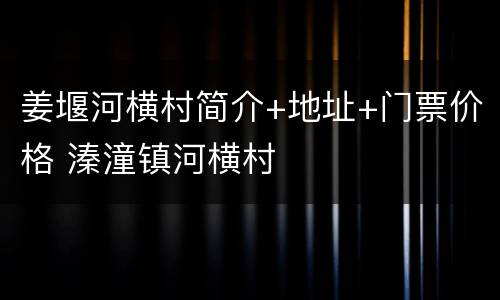姜堰河横村简介+地址+门票价格 溱潼镇河横村