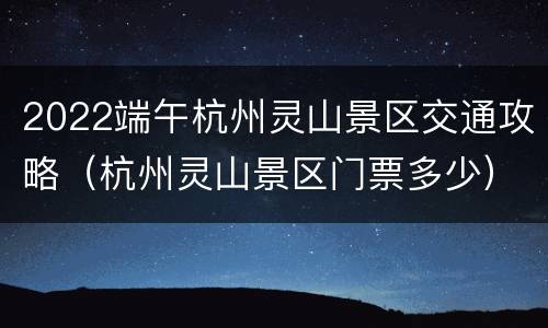 2022端午杭州灵山景区交通攻略（杭州灵山景区门票多少）