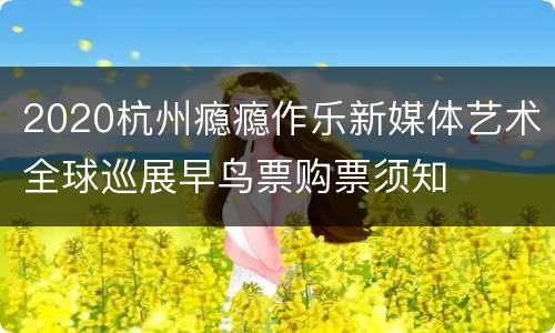 2020杭州瘾瘾作乐新媒体艺术全球巡展早鸟票购票须知