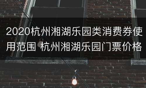 2020杭州湘湖乐园类消费券使用范围 杭州湘湖乐园门票价格