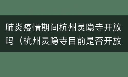 肺炎疫情期间杭州灵隐寺开放吗（杭州灵隐寺目前是否开放?）