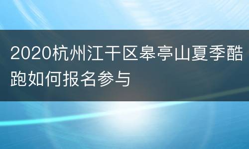 2020杭州江干区皋亭山夏季酷跑如何报名参与