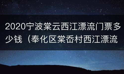 2020宁波棠云西江漂流门票多少钱（奉化区棠岙村西江漂流）