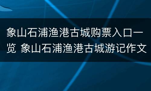 象山石浦渔港古城购票入口一览 象山石浦渔港古城游记作文