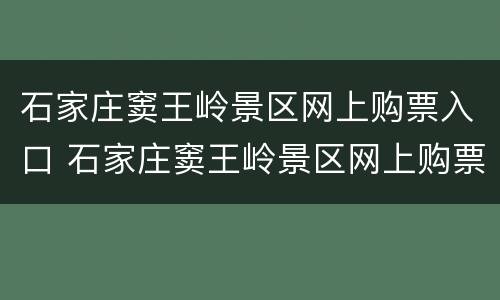 石家庄窦王岭景区网上购票入口 石家庄窦王岭景区网上购票入口电话