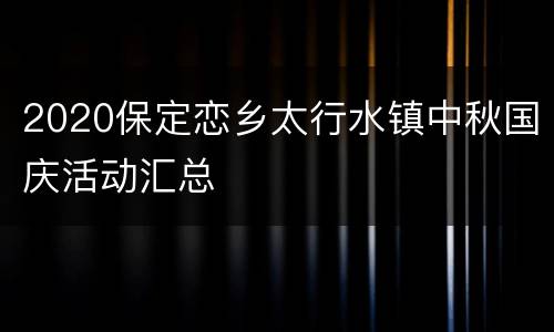 2020保定恋乡太行水镇中秋国庆活动汇总