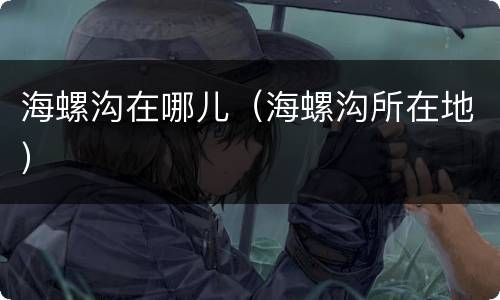 海螺沟在哪儿（海螺沟所在地）