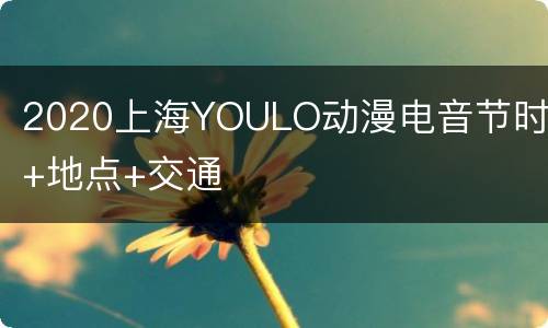2020上海YOULO动漫电音节时间+地点+交通