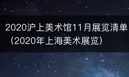 2020沪上美术馆11月展览清单（2020年上海美术展览）