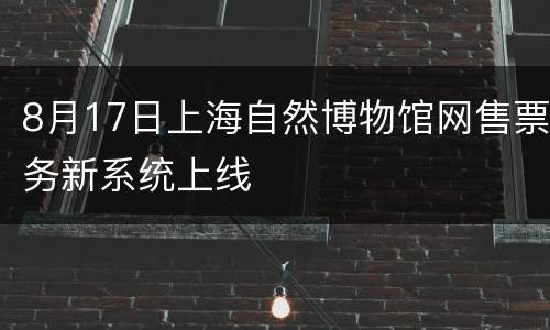 8月17日上海自然博物馆网售票务新系统上线