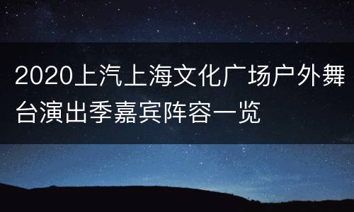2020上汽上海文化广场户外舞台演出季嘉宾阵容一览